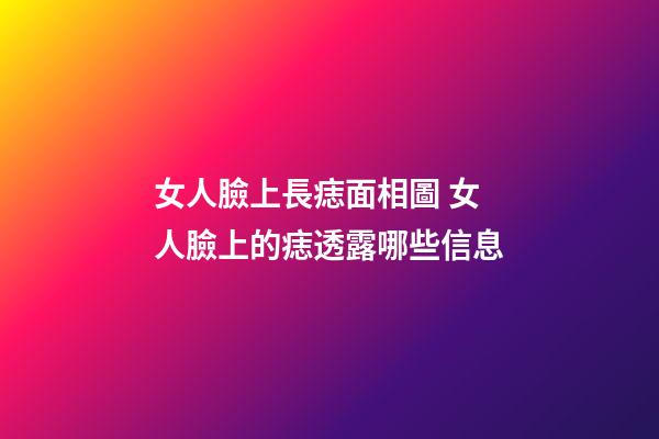 女人臉上長痣面相圖 女人臉上的痣透露哪些信息